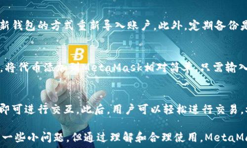  
/guanjianci  

MetaMask簡介
MetaMask是一種流行的數(shù)字錢包和瀏覽器擴(kuò)展，它允許用戶與基于以太坊的去中心化應(yīng)用程序（dApps）進(jìn)行互動(dòng)。由于其易用性和安全性，MetaMask已經(jīng)成為許多加密貨幣用戶和開發(fā)者的首選工具。MetaMask不僅僅是一個(gè)錢包，它還提供了與以太坊區(qū)塊鏈的連接，方便用戶管理以太幣和ERC-20代幣。

MetaMask的用戶界面
MetaMask的用戶界面設(shè)計(jì)，方便用戶進(jìn)行數(shù)字資產(chǎn)的管理。界面的功能主要集中在資產(chǎn)管理、交易歷史、賬戶設(shè)置等方面。然而，用戶在使用MetaMask的過程中，有時(shí)會(huì)遇到界面大小的問題。調(diào)整MetaMask的大小可以改善使用體驗(yàn)，尤其是在不同屏幕尺寸的設(shè)備上。

如何調(diào)整MetaMask窗口的大小
在許多情況下，MetaMask的大小是由瀏覽器控制的。盡管用戶無法直接更改MetaMask窗口的尺寸，但可以通過調(diào)整瀏覽器窗口的整體大小來間接調(diào)整MetaMask顯示的大小。這使得在查看不同的dApps和交易信息時(shí)，用戶可以擁有更好的視覺體驗(yàn)。

同時(shí)，用戶還可以通過調(diào)整瀏覽器的縮放級(jí)別來改變MetaMask的顯示大小。在大多數(shù)瀏覽器中，用戶可以使用快捷鍵如Ctrl和加（ ）或減（-）來放大或縮小網(wǎng)頁，包括MetaMask。通過這種方式，用戶能夠根據(jù)自己的需要?jiǎng)討B(tài)調(diào)整界面的大小。

MetaMask的兼容性和顯示問題
雖然MetaMask在大多數(shù)主流瀏覽器中都能正常工作，但在某些情況下，用戶可能會(huì)遇到顯示問題。例如，某些瀏覽器插件可能會(huì)影響MetaMask的顯示或者交互效果。此外，不同設(shè)備的顯示效果差異也可能導(dǎo)致用戶在使用MetaMask時(shí)感到困惑。

為了解決這些問題，用戶可以嘗試更新瀏覽器到最新版本，或者關(guān)閉可能引起干擾的插件。如果問題依然存在，用戶還可以選擇重新安裝MetaMask以恢復(fù)默認(rèn)設(shè)置。有時(shí)候，簡化瀏覽器的界面也有助于改善MetaMask的使用體驗(yàn)。

MetaMask功能設(shè)置調(diào)整
除了大小設(shè)置外，MetaMask還提供了一些功能調(diào)整的選項(xiàng)。例如，用戶可以選擇顯示不同的賬戶信息，調(diào)整氣費(fèi)設(shè)置等。用戶可以根據(jù)自己的需求和使用習(xí)慣，進(jìn)行相應(yīng)的設(shè)置。

例如，在進(jìn)行交易時(shí)，MetaMask允許用戶設(shè)置交易的優(yōu)先級(jí)，這是通過調(diào)整氣費(fèi)來實(shí)現(xiàn)的。用戶可以選擇快一點(diǎn)的交易，通過支付更高的氣費(fèi)來提高交易速度，或者選擇慢一點(diǎn)的交易，從而節(jié)省部分氣費(fèi)。這些設(shè)置的靈活性使得MetaMask的用戶體驗(yàn)得以提升。

使用MetaMask的最佳實(shí)踐
在使用MetaMask時(shí)，有一些最佳實(shí)踐可以幫助用戶提升安全性和效率。例如，用戶應(yīng)該定期備份他們的助記詞或私鑰，以防丟失。同時(shí)，務(wù)必確保在安全的環(huán)境下使用MetaMask，避免在公共Wi-Fi網(wǎng)絡(luò)中進(jìn)行敏感操作。

此外，學(xué)習(xí)如何識(shí)別釣魚網(wǎng)站和惡意鏈接也很重要。MetaMask會(huì)提供一些安全警告，但用戶的安全意識(shí)是防止損失的第一道防線。通過提高自己的安全意識(shí)，用戶可以更好的保護(hù)自己的資產(chǎn)。

常見問題解答
在使用MetaMask時(shí)，用戶可能會(huì)有一些常見的疑問。以下是一些用戶可能會(huì)面臨的問題及其解答。

問題一：MetaMask的安全性如何？
MetaMask具備多重安全機(jī)制，用戶的私鑰和助記詞都保存在設(shè)備本地，而不存儲(chǔ)在服務(wù)端。此外，MetaMask還提供了針對(duì)不同安全威脅的預(yù)警系統(tǒng)，幫助用戶識(shí)別風(fēng)險(xiǎn)。然而，用戶應(yīng)當(dāng)了解去中心化產(chǎn)品的本質(zhì)，確保自身的安全意識(shí)。

問題二：如何恢復(fù)丟失的MetaMask賬戶？
如果用戶丟失了MetaMask賬戶，首先應(yīng)檢查備份的助記詞是否存在。助記詞是賬戶恢復(fù)的關(guān)鍵。如果助記詞被找回，可以通過創(chuàng)建新錢包的方式重新導(dǎo)入賬戶。此外，定期備份是避免賬戶丟失的良好習(xí)慣。

問題三：MetaMask可以支持哪些類型的加密貨幣？
MetaMask主要支持以太坊及其關(guān)聯(lián)的ERC-20代幣。用戶當(dāng)然可以通過MetaMask直接管理以太坊和ERC-721（NFT）類型的資產(chǎn)。將代幣添加到MetaMask相對(duì)簡單，只需輸入代幣合約的地址即可。用戶可以利用MetaMask來進(jìn)行多種代幣的交易。

問題四：如何與dApps進(jìn)行交互？
MetaMask是一個(gè)去中心化應(yīng)用的橋梁，用戶只需在瀏覽器中訪問支持MetaMask的錢包功能的dApps網(wǎng)站，并確保已連接其錢包，即可進(jìn)行交互。此后，用戶可以輕松進(jìn)行交易，參與治理，充值等操作。這種簡便性讓用戶能夠無縫地參與到區(qū)塊鏈?zhǔn)澜缰小?
通過以上的介紹和相關(guān)問題的解答，我們可以看到MetaMask在數(shù)字貨幣管理中扮演著重要的角色。雖然在使用過程中可能會(huì)遇到一些小問題，但通過理解和合理使用，MetaMask能夠以其獨(dú)特的功能為用戶提供便利的數(shù)字資產(chǎn)管理體驗(yàn)。