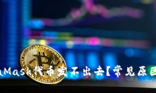 為什么MetaMask代幣發(fā)不出去？常見(jiàn)原因與解決方案