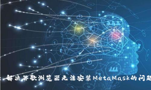: 解決谷歌瀏覽器無法安裝MetaMask的問題
