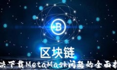 解決下載MetaMask問(wèn)題的全面