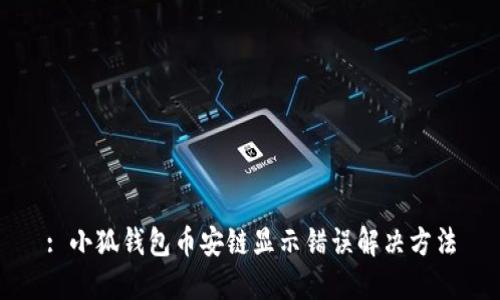 : 小狐錢包幣安鏈顯示錯(cuò)誤解決方法