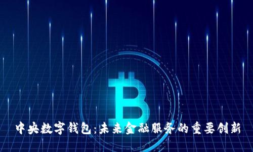 中央數(shù)字錢包：未來金融服務(wù)的重要創(chuàng)新