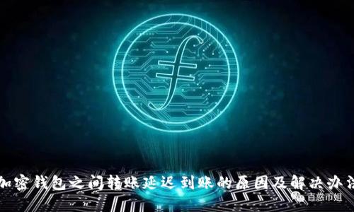 加密錢包之間轉(zhuǎn)賬延遲到賬的原因及解決辦法